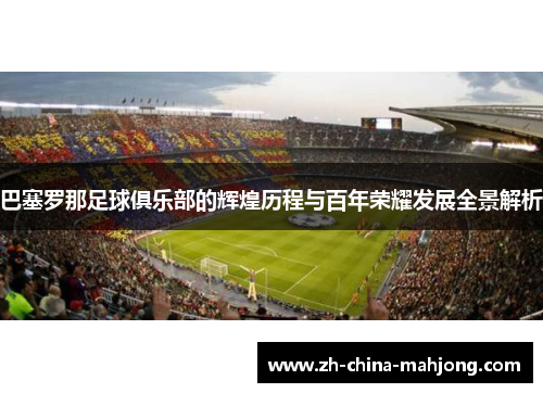 巴塞罗那足球俱乐部的辉煌历程与百年荣耀发展全景解析 巴塞罗那足球俱乐部的辉煌历程与百年荣耀发展全景解析