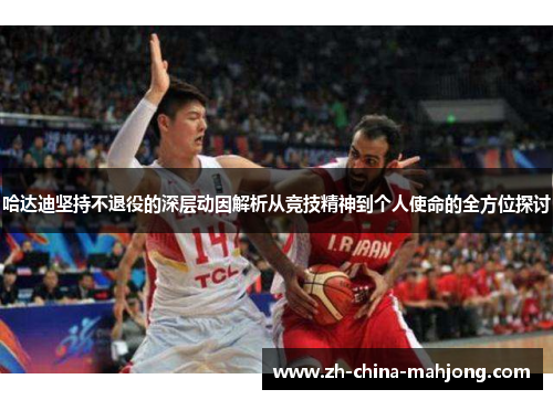 哈达迪坚持不退役的深层动因解析从竞技精神到个人使命的全方位探讨