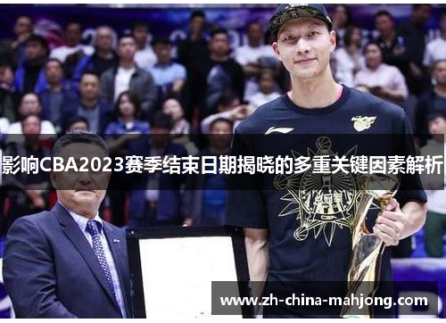 影响CBA2023赛季结束日期揭晓的多重关键因素解析 影响CBA2023赛季结束日期揭晓的多重关键因素解析