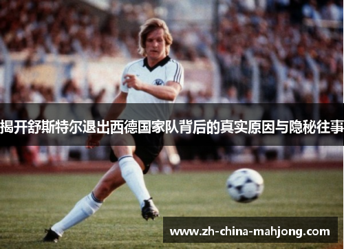 揭开舒斯特尔退出西德国家队背后的真实原因与隐秘往事
