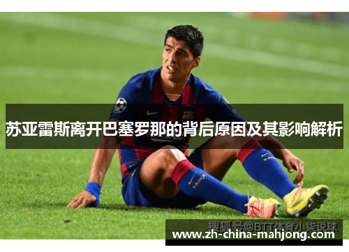 苏亚雷斯离开巴塞罗那的背后原因及其影响解析