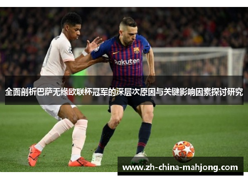 全面剖析巴萨无缘欧联杯冠军的深层次原因与关键影响因素探讨研究