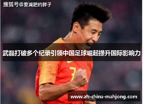 武磊打破多个纪录引领中国足球崛起提升国际影响力 武磊打破多个纪录引领中国足球崛起提升国际影响力