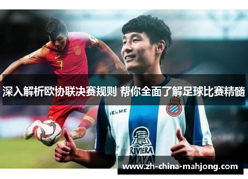 深入解析欧协联决赛规则 帮你全面了解足球比赛精髓