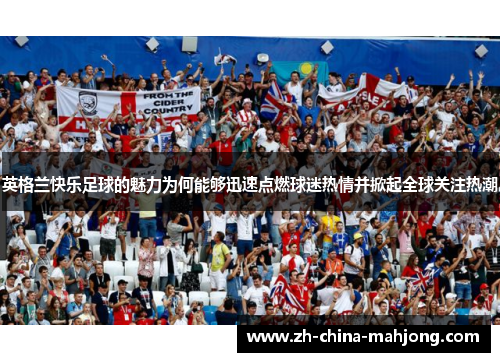 英格兰快乐足球的魅力为何能够迅速点燃球迷热情并掀起全球关注热潮 英格兰快乐足球的魅力为何能够迅速点燃球迷热情并掀起全球关注热潮