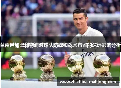 莫雷诺加盟利物浦对球队防线和战术布置的深远影响分析 莫雷诺加盟利物浦对球队防线和战术布置的深远影响分析