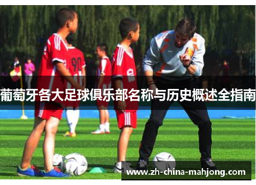 葡萄牙各大足球俱乐部名称与历史概述全指南 葡萄牙各大足球俱乐部名称与历史概述全指南