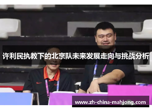 许利民执教下的北京队未来发展走向与挑战分析
