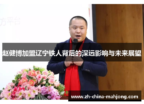 赵健博加盟辽宁铁人背后的深远影响与未来展望 赵健博加盟辽宁铁人背后的深远影响与未来展望