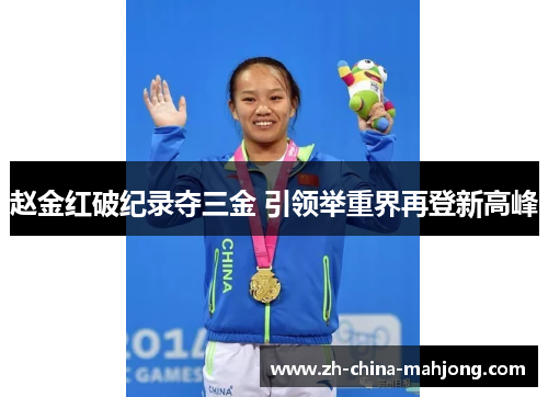 赵金红破纪录夺三金 引领举重界再登新高峰 赵金红破纪录夺三金 引领举重界再登新高峰