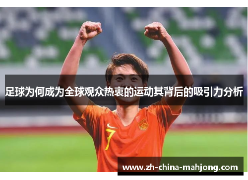 足球为何成为全球观众热衷的运动其背后的吸引力分析 足球为何成为全球观众热衷的运动其背后的吸引力分析