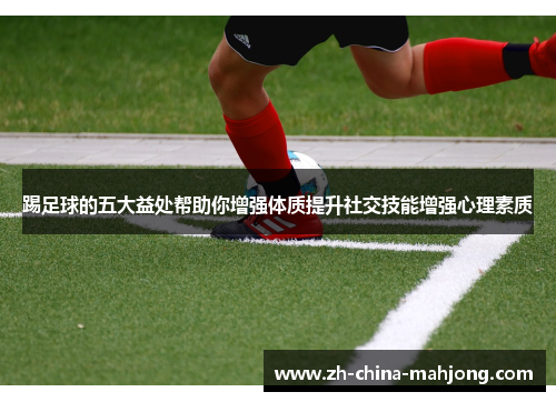 踢足球的五大益处帮助你增强体质提升社交技能增强心理素质
