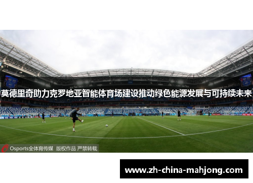 莫德里奇助力克罗地亚智能体育场建设推动绿色能源发展与可持续未来