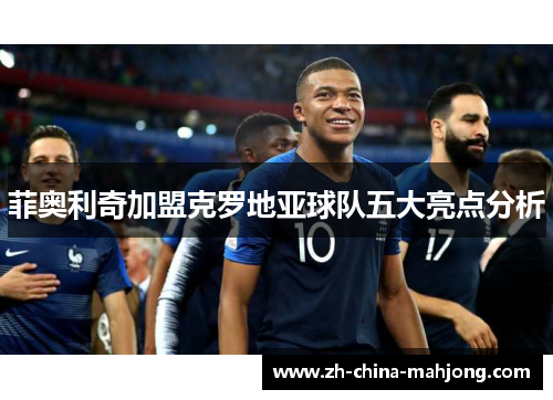 菲奥利奇加盟克罗地亚球队五大亮点分析