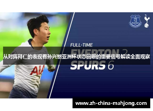 从对阵拜仁的表现看孙兴慜亚洲杯状态回暖的重要信号解读全面观察