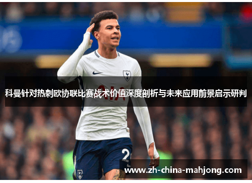 科曼针对热刺欧协联比赛战术价值深度剖析与未来应用前景启示研判