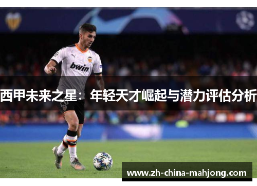 西甲未来之星：年轻天才崛起与潜力评估分析