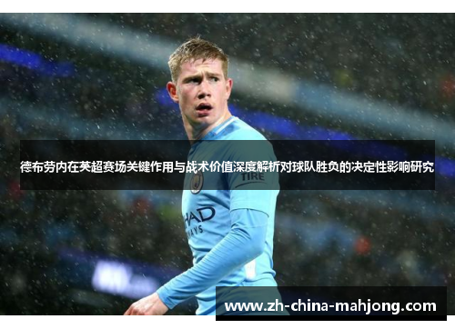 德布劳内在英超赛场关键作用与战术价值深度解析对球队胜负的决定性影响研究