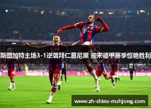 斯图加特主场3-1逆袭拜仁慕尼黑 迎来德甲赛季惊艳胜利 斯图加特主场3-1逆袭拜仁慕尼黑 迎来德甲赛季惊艳胜利