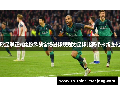 欧足联正式废除欧战客场进球规则为足球比赛带来新变化 欧足联正式废除欧战客场进球规则为足球比赛带来新变化