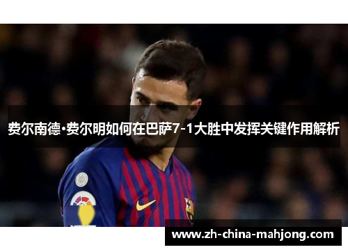 费尔南德·费尔明如何在巴萨7-1大胜中发挥关键作用解析