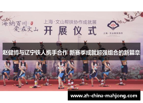 赵健博与辽宁铁人携手合作 新赛季成就超强组合的新篇章