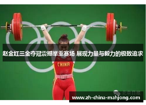 赵金红三金夺冠震撼举重赛场 展现力量与毅力的极致追求