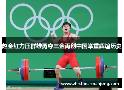 赵金红力压群雄勇夺三金再创中国举重辉煌历史