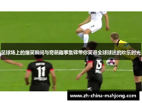 足球场上的爆笑瞬间与奇葩趣事集锦带你笑遍全球球迷的欢乐时光 足球场上的爆笑瞬间与奇葩趣事集锦带你笑遍全球球迷的欢乐时光