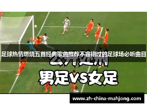 足球热情燃烧五首经典歌曲推荐不容错过的足球场必听曲目 足球热情燃烧五首经典歌曲推荐不容错过的足球场必听曲目