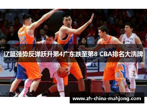 辽篮强势反弹跃升第4广东跌至第8 CBA排名大洗牌 辽篮强势反弹跃升第4广东跌至第8 CBA排名大洗牌