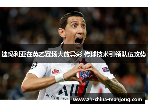 迪玛利亚在英乙赛场大放异彩 传球技术引领队伍攻势 迪玛利亚在英乙赛场大放异彩 传球技术引领队伍攻势