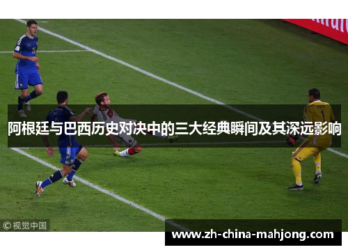 阿根廷与巴西历史对决中的三大经典瞬间及其深远影响 阿根廷与巴西历史对决中的三大经典瞬间及其深远影响