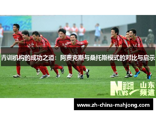 青训机构的成功之道:阿贾克斯与桑托斯模式的对比与启示 青训机构的成功之道:阿贾克斯与桑托斯模式的对比与启示