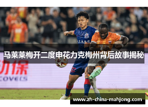 马莱莱梅开二度申花力克梅州背后故事揭秘 马莱莱梅开二度申花力克梅州背后故事揭秘